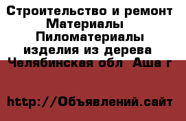 Строительство и ремонт Материалы - Пиломатериалы,изделия из дерева. Челябинская обл.,Аша г.